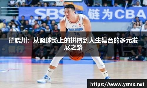 翟晓川:从篮球场上的拼搏到人生舞台的多元发展之路